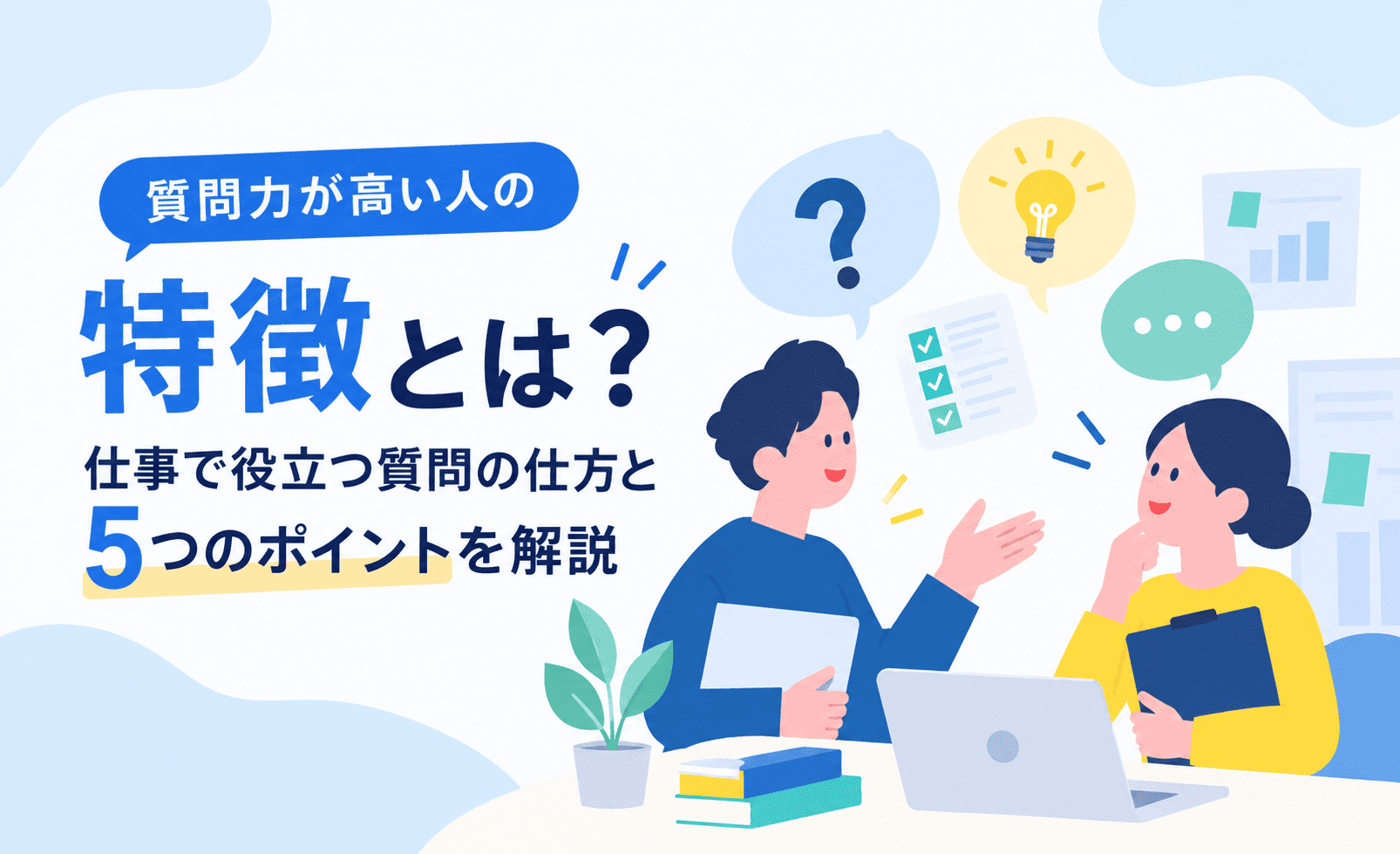 質問力が高い人の特徴とは？仕事で役立つ質問の仕方と5つのポイントを解説